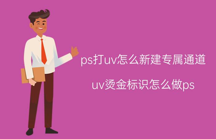 ps打uv怎么新建专属通道 uv烫金标识怎么做ps？